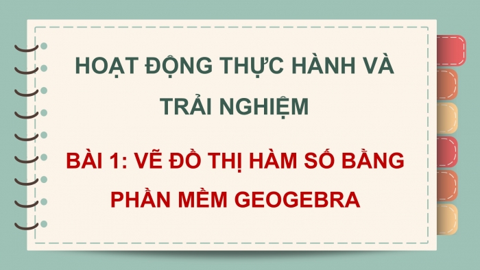 Giáo án điện tử Toán 12 chân trời Hoạt động thực hành và trải nghiệm Bài 1: Vẽ đồ thị hàm số bằng phần mềm Geogebra