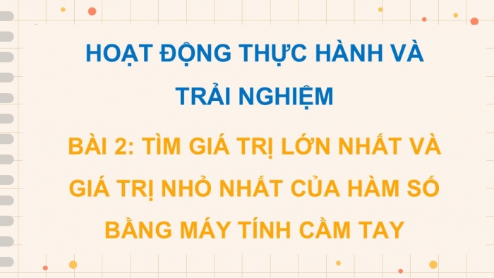 Giáo án điện tử Toán 12 chân trời Hoạt động thực hành và trải nghiệm Bài 2: Tìm giá trị lớn nhất và giá trị nhỏ nhất của hàm số bằng máy tính cầm tay