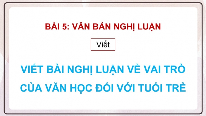 Giáo án điện tử Ngữ văn 12 cánh diều Bài 5: Viết bài nghị luận về vai trò của văn học đối với tuổi trẻ