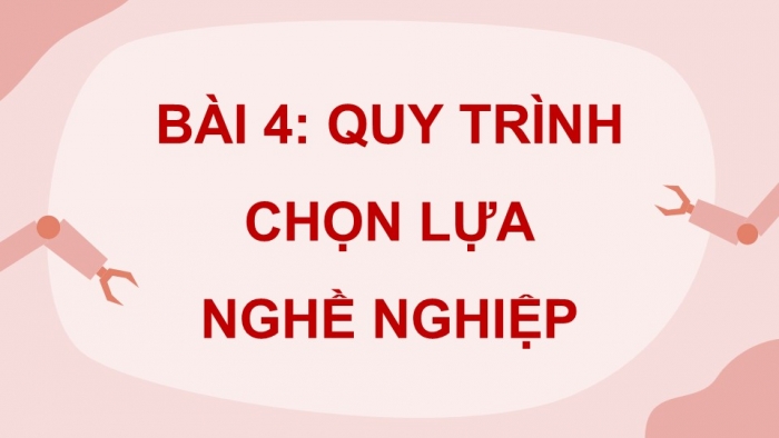 Giáo án điện tử Công nghệ 9 Định hướng nghề nghiệp Kết nối Bài 4: Quy trình lựa chọn nghề nghiệp