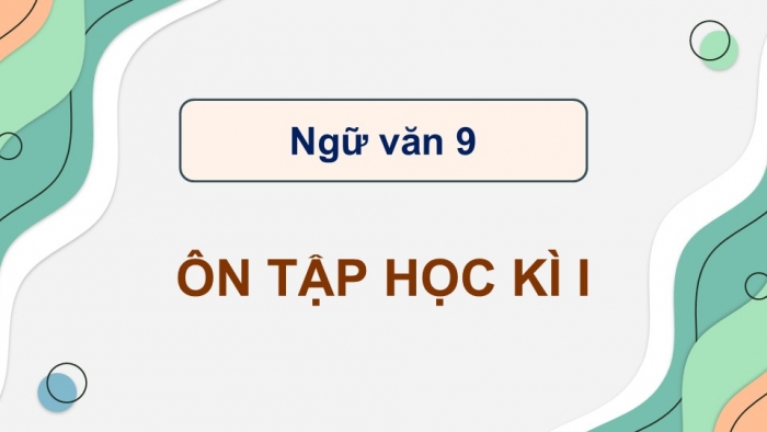 Giáo án điện tử Ngữ văn 9 kết nối Bài Ôn tập học kì I