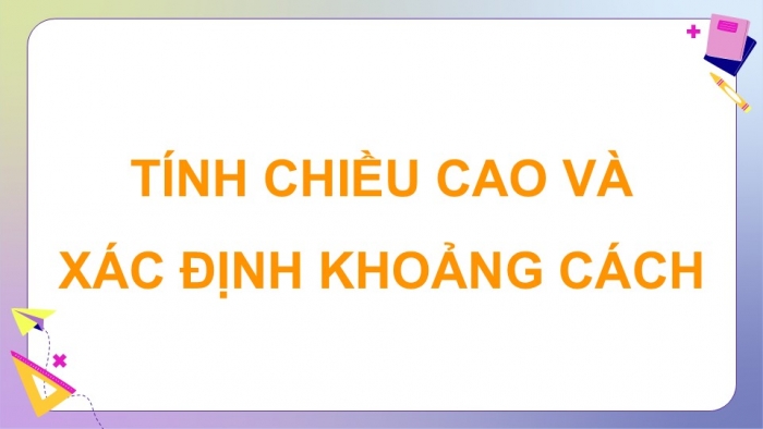 Giáo án điện tử Toán 9 kết nối Hoạt động thực hành trải nghiệm: Tính chiều cao và xác định khoảng cách