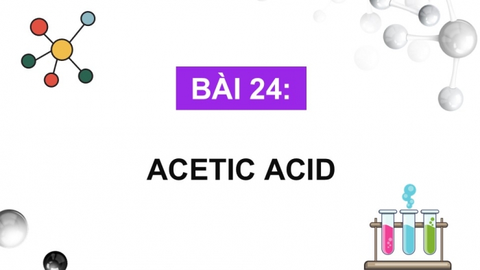 Giáo án điện tử KHTN 9 cánh diều - Phân môn Hoá học Bài 24: Acetic acid