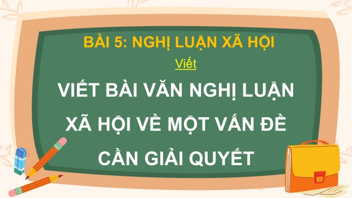 Giáo án điện tử Ngữ văn 9 cánh diều Bài 5: Viết bài văn nghị luận xã hội về một vấn đề cần giải quyết