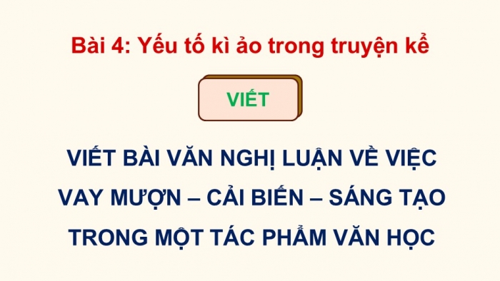 Giáo án điện tử Ngữ văn 12 kết nối Bài 4: Viết bài văn nghị luận về việc vay mượn – cải biến – sáng tạo trong một tác phẩm văn học