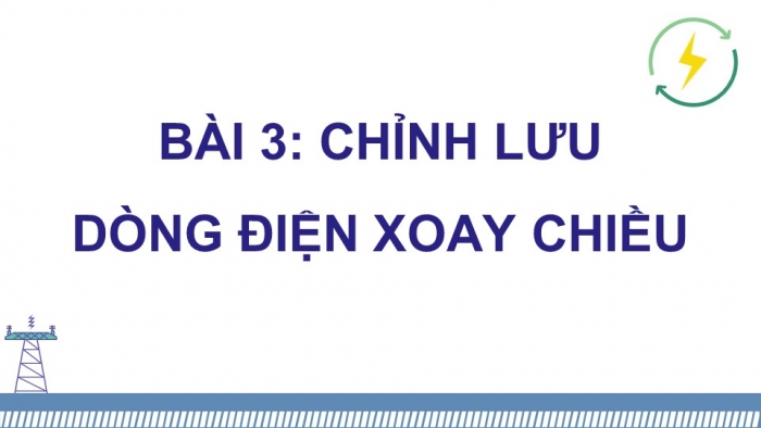 Giáo án điện tử chuyên đề Vật lí 12 chân trời Bài 3: Chỉnh lưu dòng điện xoay chiều