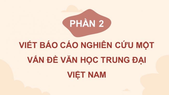 Giáo án điện tử chuyên đề Ngữ văn 11 chân trời CĐ 1 Phần 2: Viết báo cáo nghiên cứu một vấn đề văn học trung đại Việt Nam