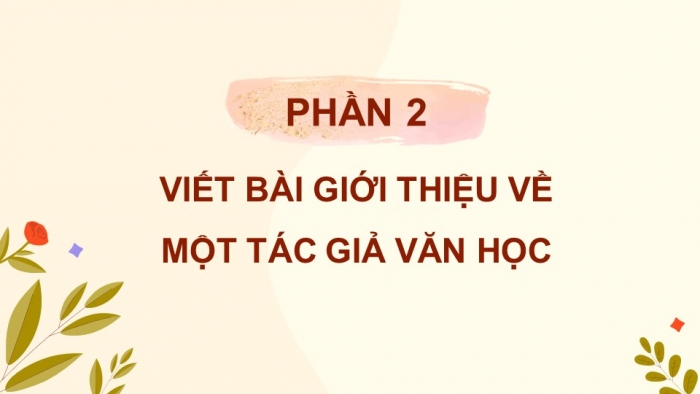 Giáo án điện tử chuyên đề Ngữ văn 11 chân trời CĐ 3 Phần 2: Viết bài giới thiệu về một tác giả văn học