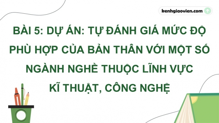 Giáo án điện tử Công nghệ 9 Định hướng nghề nghiệp Kết nối Bài 5: Dự án Tự đánh giá mức độ phù hợp của bản thân với một số ngành nghề trong lĩnh vực kĩ thuật, công nghệ