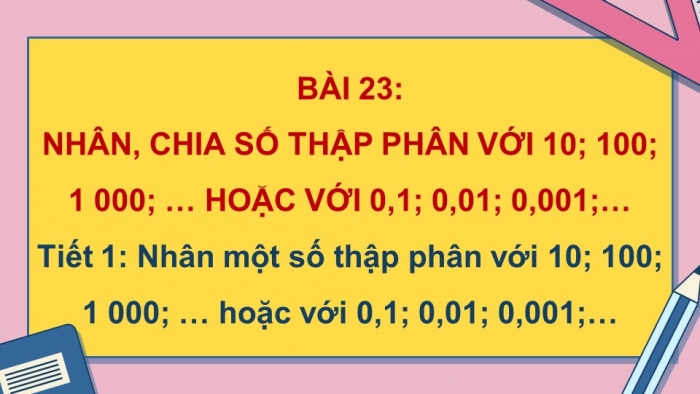 Giáo án điện tử Toán 5 kết nối Bài 23: Nhân, chia số thập phân với 10; 100; 1000;... hoặc với 0,1; 0,01; 0,001;...