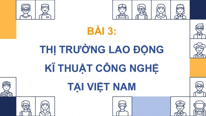 Giáo án điện tử Công nghệ 9 Định hướng nghề nghiệp Kết nối Bài 3: Thị trường lao động kĩ thuật, công nghệ tại Việt Nam