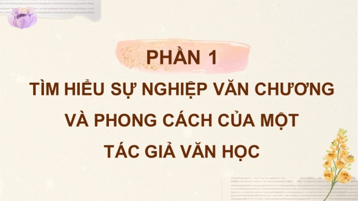 Giáo án điện tử chuyên đề Ngữ văn 11 chân trời CĐ 3 Phần 1: Tìm hiểu sự nghiệp văn chương và phong cách của một tác giả văn học