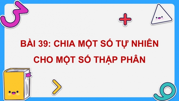 Giáo án điện tử Toán 5 chân trời Bài 39: Chia một số tự nhiên cho một số thập phân