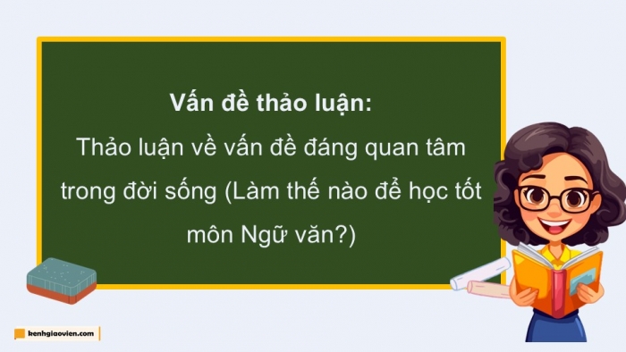 Giáo án điện tử Ngữ văn 9 kết nối Bài 4: Thảo luận về một vấn đề đáng quan tâm trong đời sống phù hợp với lứa tuổi (Làm thế nào để học tốt môn Ngữ văn?)