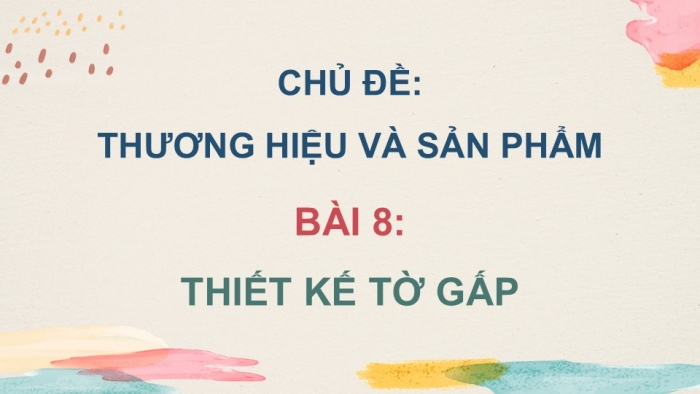 Giáo án điện tử Mĩ thuật 9 chân trời bản 1 Bài 8: Thiết kế tờ gấp