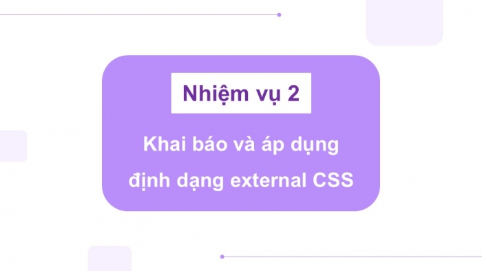 Giáo án điện tử Tin học ứng dụng 12 cánh diều Bài 9: Thực hành định dạng một số thuộc tính CSS