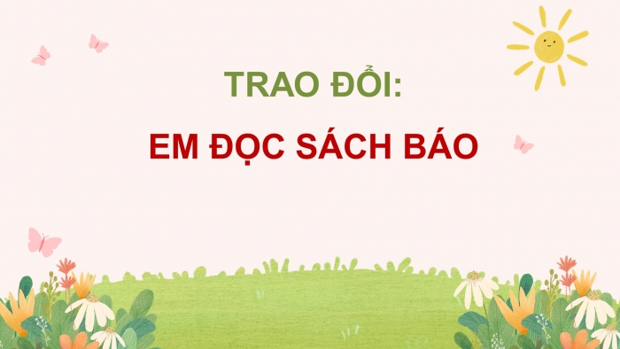 Giáo án điện tử Tiếng Việt 5 cánh diều Bài 9: Trao đổi Em đọc sách báo