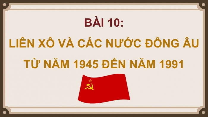 Giáo án điện tử Lịch sử 9 kết nối Bài 10: Liên Xô và Đông Âu từ năm 1945 đến năm 1991 (P2)