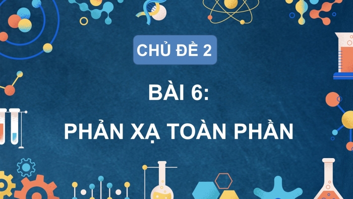 Giáo án điện tử KHTN 9 chân trời - Phân môn Vật lí Bài 6: Phản xạ toàn phần