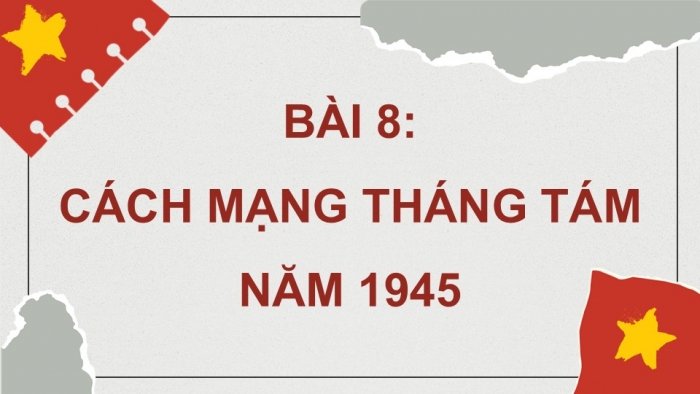 Giáo án điện tử Lịch sử 9 chân trời Bài 8: Cách mạng tháng Tám năm 1945 (P3)