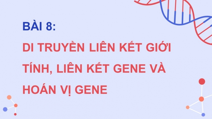 Giáo án điện tử Sinh học 12 cánh diều Bài 8: Di truyền liên kết giới tính, liên kết gene và hoán vị gene (P2)