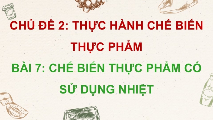 Giáo án điện tử Công nghệ 9 Chế biến thực phẩm Cánh diều Bài 7: Chế biến thực phẩm có sử dụng nhiệt (P2)