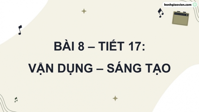 Giáo án điện tử Âm nhạc 9 kết nối Tiết 17: Vận dụng – Sáng tạo