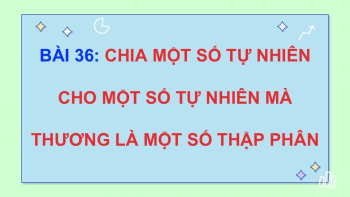 Giáo án PPT dạy thêm Toán 5 Chân trời bài 36: Chia một số tự nhiên cho một số tự nhiên mà thương là một số thập phân