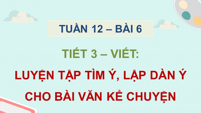 Giáo án điện tử Tiếng Việt 5 chân trời Bài 6: Luyện tập tìm ý, lập dàn ý cho bài văn kể chuyện sáng tạo