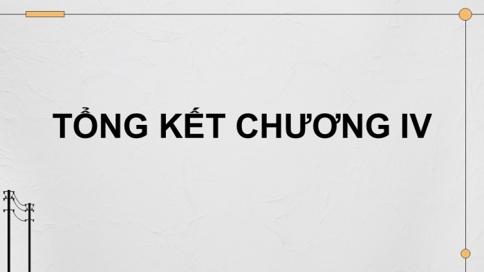 Giáo án điện tử Công nghệ 12 Điện - Điện tử Kết nối Bài Tổng kết chương IV