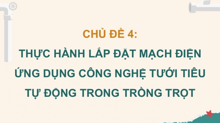 Giáo án điện tử Công nghệ 9 Nông nghiệp 4.0 Chân trời Chủ đề 4: Thực hành lắp đặt mạch điện ứng dụng công nghệ tưới tiêu tự động trong trồng trọt