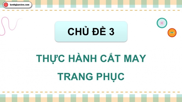 Giáo án điện tử Công nghệ 9 Cắt may Chân trời Chủ đề 3: Thực hành cắt may trang phục