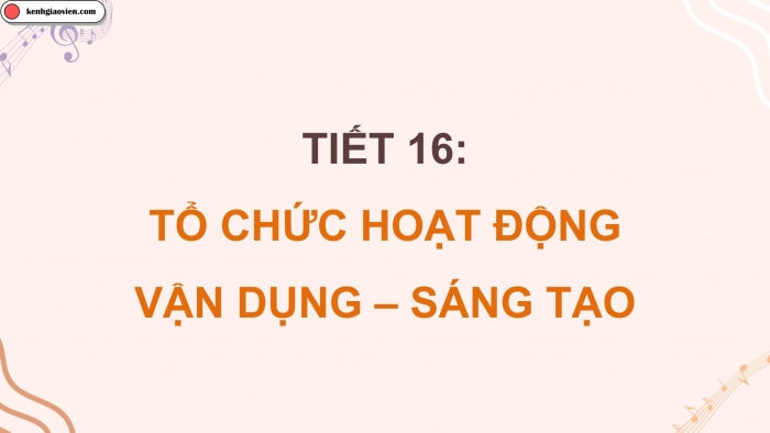 Giáo án điện tử Âm nhạc 5 kết nối Tiết 16: Tổ chức hoạt động Vận dụng – Sáng tạo