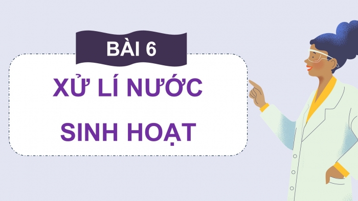 Giáo án điện tử chuyên đề Hoá học 12 kết nối Bài 6: Xử lí nước sinh hoạt