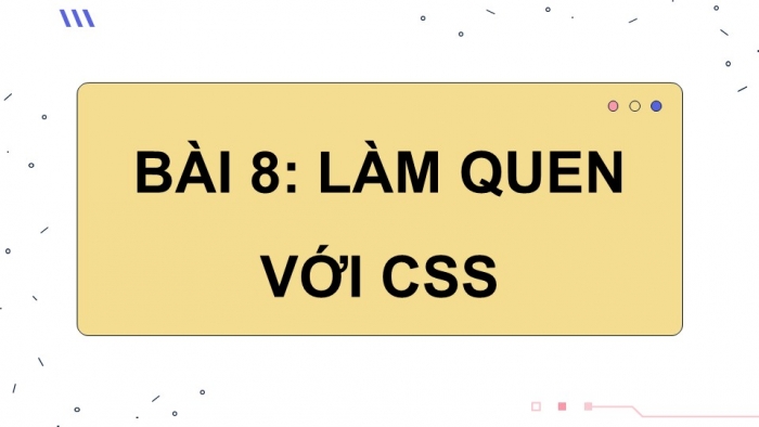 Giáo án điện tử Tin học ứng dụng 12 cánh diều Bài 8: Làm quen với CSS