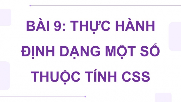 Giáo án điện tử Tin học ứng dụng 12 cánh diều Bài 9: Thực hành định dạng một số thuộc tính CSS