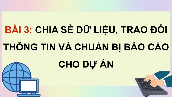 Giáo án điện tử chuyên đề Tin học ứng dụng 12 cánh diều Bài 3: Chia sẻ dữ liệu, trao đổi thông tin và chuẩn bị báo cáo cho dự án