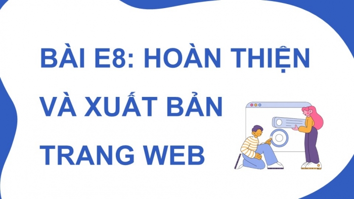 Giáo án điện tử Tin học ứng dụng 12 chân trời Bài E8: Hoàn thiện và xuất bản trang web