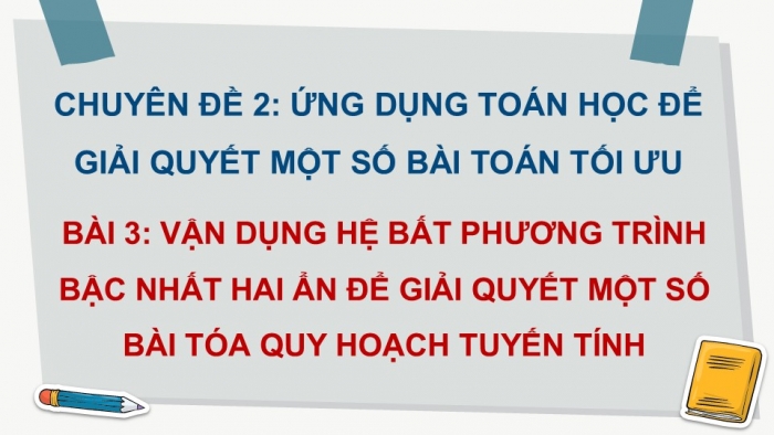 Giáo án điện tử chuyên đề Toán 12 kết nối Bài 3: Vận dụng hệ bất phương trình bậc nhất hai ẩn để giải quyết một số bài toán quy hoạch tuyến tính