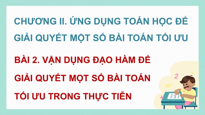 Giáo án điện tử chuyên đề Toán 12 cánh diều Bài 2: Vận dụng đạo hàm để giải quyết một số bài toán tối ưu trong thực tiễn