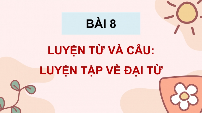 Giáo án điện tử Tiếng Việt 5 cánh diều Bài 8: Luyện tập về đại từ (Tiếp theo)