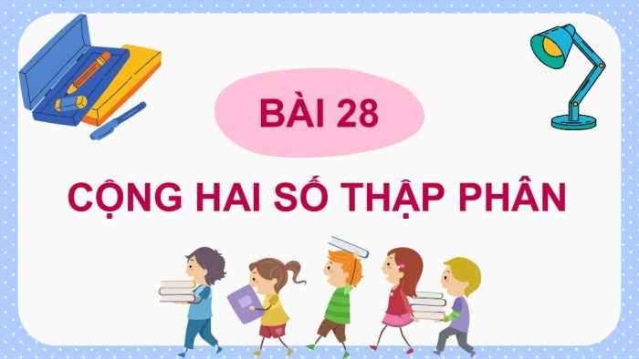 Giáo án PPT dạy thêm Toán 5 Chân trời bài 28: Cộng hai số thập phân