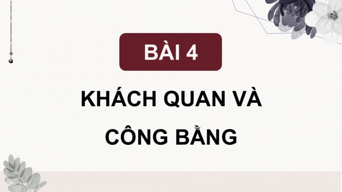 Giáo án điện tử Công dân 9 chân trời Bài 4: Khách quan và công bằng