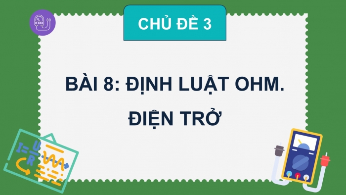 Giáo án điện tử KHTN 9 chân trời - Phân môn Vật lí Bài 8: Điện trở. Định luật Ohm