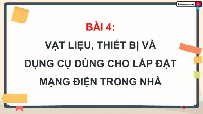 Giáo án điện tử Công nghệ 9 Lắp đặt mạng điện trong nhà Chân trời Chủ đề 4: Thiết bị, vật liệu, dụng cụ dùng cho lắp đặt mạng điện trong nhà