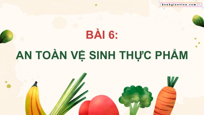 Giáo án điện tử Công nghệ 9 Chế biến thực phẩm Cánh diều Bài 6: An toàn vệ sinh thực phẩm