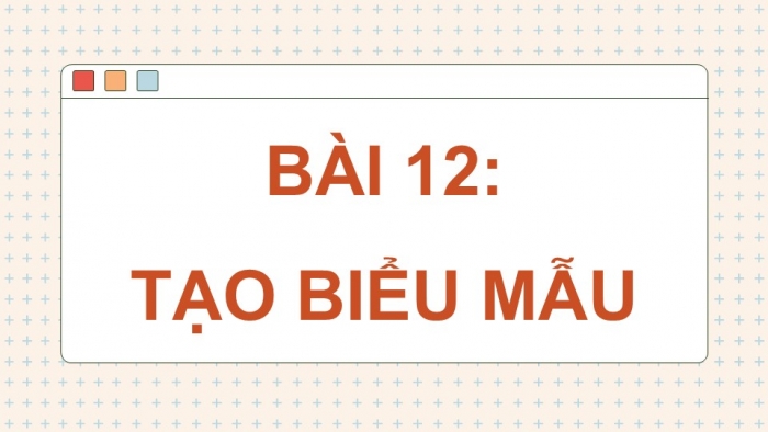 Giáo án điện tử Tin học ứng dụng 12 kết nối Bài 12: Tạo biểu mẫu