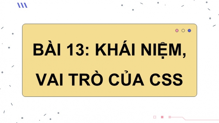 Giáo án điện tử Khoa học máy tính 12 kết nối Bài 13: Khái niệm, vai trò của CSS