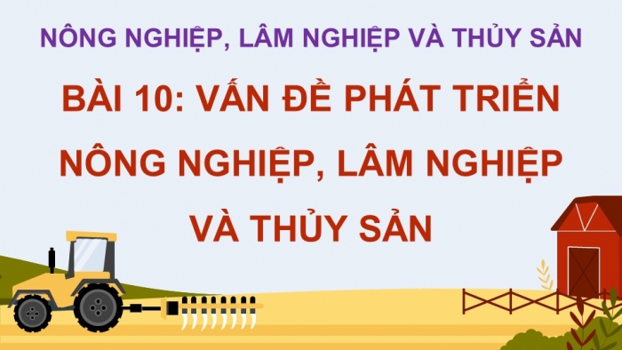 Giáo án điện tử Địa lí 12 cánh diều Bài 10: Vấn đề phát triển nông nghiệp, lâm nghiệp và thủy sản