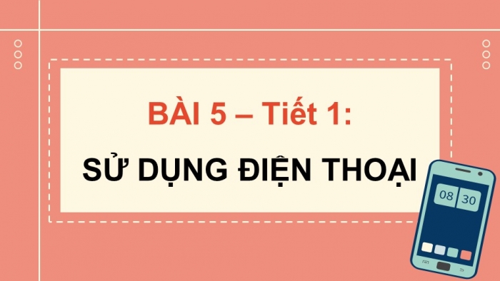 Giáo án điện tử Công nghệ 5 chân trời Bài 5: Sử dụng điện thoại